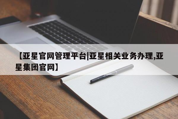 亚星手机版APP下载 亚星会员开户-会员登陆【亚星官网管理平台|亚星相关业务办理,亚星集团官网】