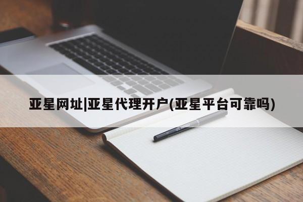 亚星手机版APP下载 亚星会员开户-会员登陆亚星网址|亚星代理开户(亚星平台可靠吗)