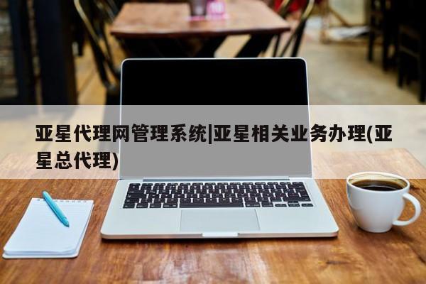 亚星手机版APP下载 亚星会员开户-会员登陆亚星代理网管理系统|亚星相关业务办理(亚星总代理)