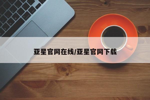 亚星手机版APP下载 亚星会员开户-会员登陆亚星官网在线/亚星官网下载