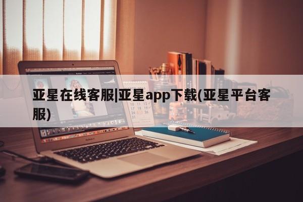 亚星手机版APP下载 亚星会员开户-会员登陆亚星在线客服|亚星app下载(亚星平台客服)