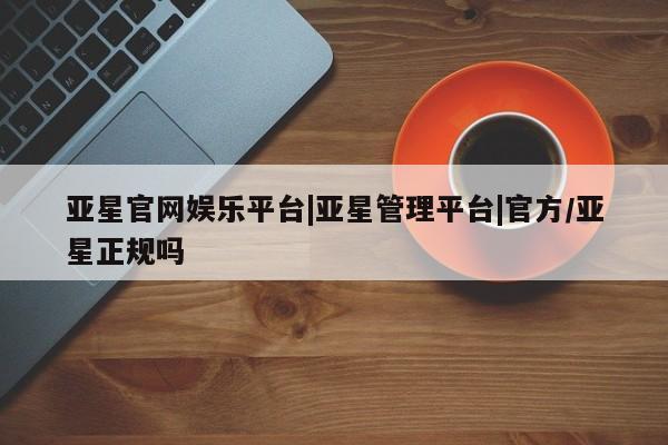 亚星手机版APP下载 亚星会员开户-会员登陆亚星官网娱乐平台|亚星管理平台|官方/亚星正规吗