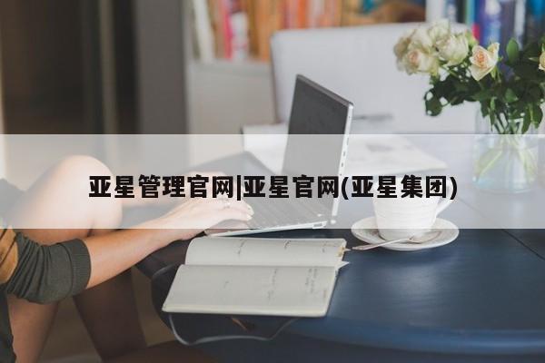 亚星手机版APP下载 亚星会员开户-会员登陆亚星管理官网|亚星官网(亚星集团)