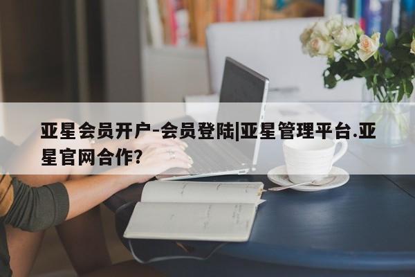 亚星手机版APP下载 亚星会员开户-会员登陆亚星会员开户-会员登陆|亚星管理平台.亚星官网合作？