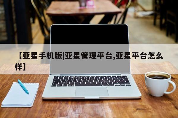 亚星手机版APP下载 亚星会员开户-会员登陆【亚星手机版|亚星管理平台,亚星平台怎么样】