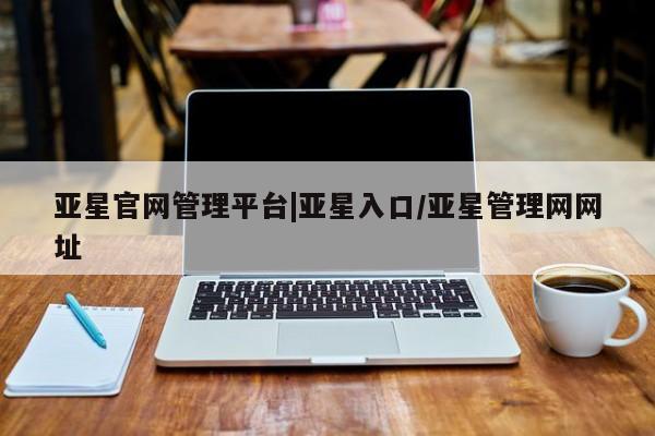 亚星手机版APP下载 亚星会员开户-会员登陆亚星官网管理平台|亚星入口/亚星管理网网址