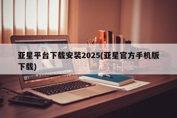 亚星手机版APP下载 亚星会员开户-会员登陆亚星平台下载安装2025(亚星官方手机版下载)