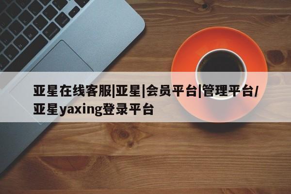 亚星手机版APP下载 亚星会员开户-会员登陆亚星在线客服|亚星|会员平台|管理平台/亚星yaxing登录平台