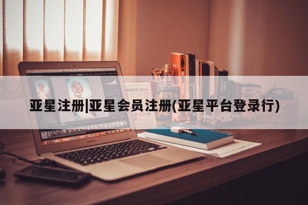 亚星手机版APP下载 亚星会员开户-会员登陆亚星注册|亚星会员注册(亚星平台登录行)
