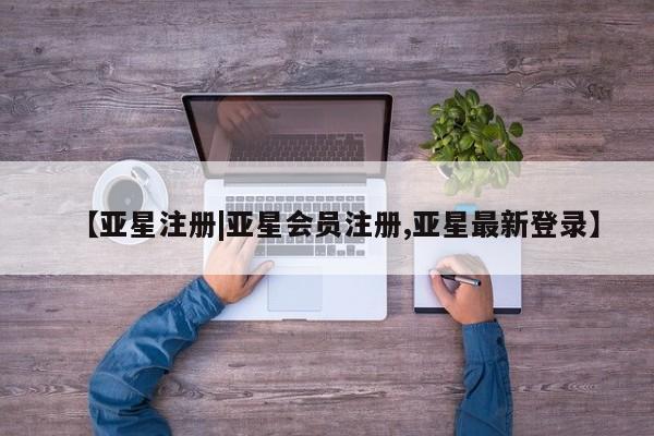 亚星手机版APP下载 亚星会员开户-会员登陆资讯 第34页