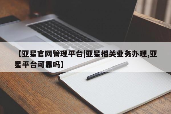 亚星手机版APP下载 亚星会员开户-会员登陆【亚星官网管理平台|亚星相关业务办理,亚星平台可靠吗】