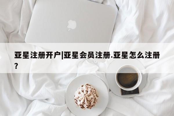 亚星手机版APP下载 亚星会员开户-会员登陆亚星注册开户|亚星会员注册.亚星怎么注册？