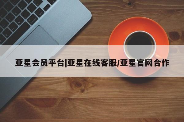 亚星手机版APP下载 亚星会员开户-会员登陆亚星会员平台|亚星在线客服/亚星官网合作