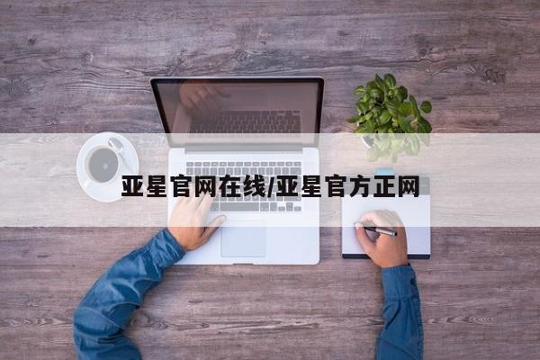 亚星手机版APP下载 亚星会员开户-会员登陆亚星官网在线/亚星官方正网