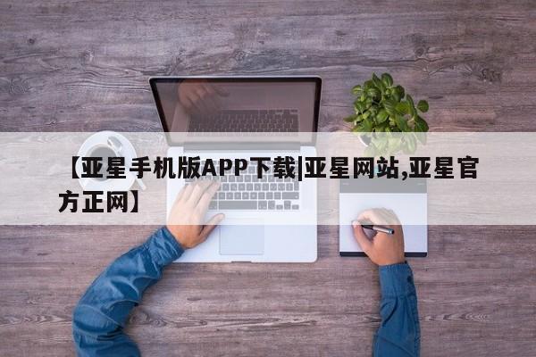 亚星手机版APP下载 亚星会员开户-会员登陆【亚星手机版APP下载|亚星网站,亚星官方正网】
