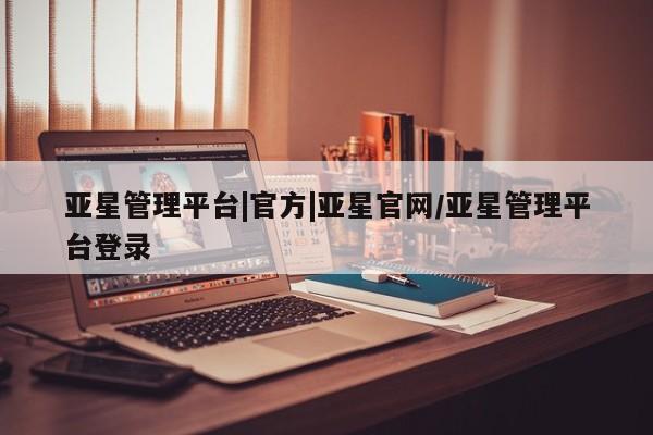 亚星手机版APP下载 亚星会员开户-会员登陆亚星管理平台|官方|亚星官网/亚星管理平台登录