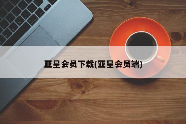 亚星手机版APP下载 亚星会员开户-会员登陆亚星会员下载(亚星会员端)
