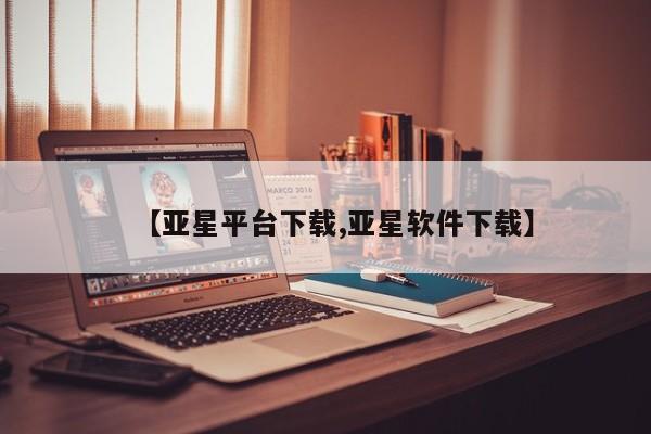 亚星手机版APP下载 亚星会员开户-会员登陆【亚星平台下载,亚星软件下载】